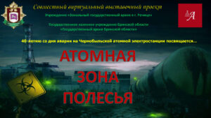 Совместная виртуальная выставка Речицкого и Брянского госархивов «Атомная зона Полесья» к 40-летию Чернобыльской катастрофы